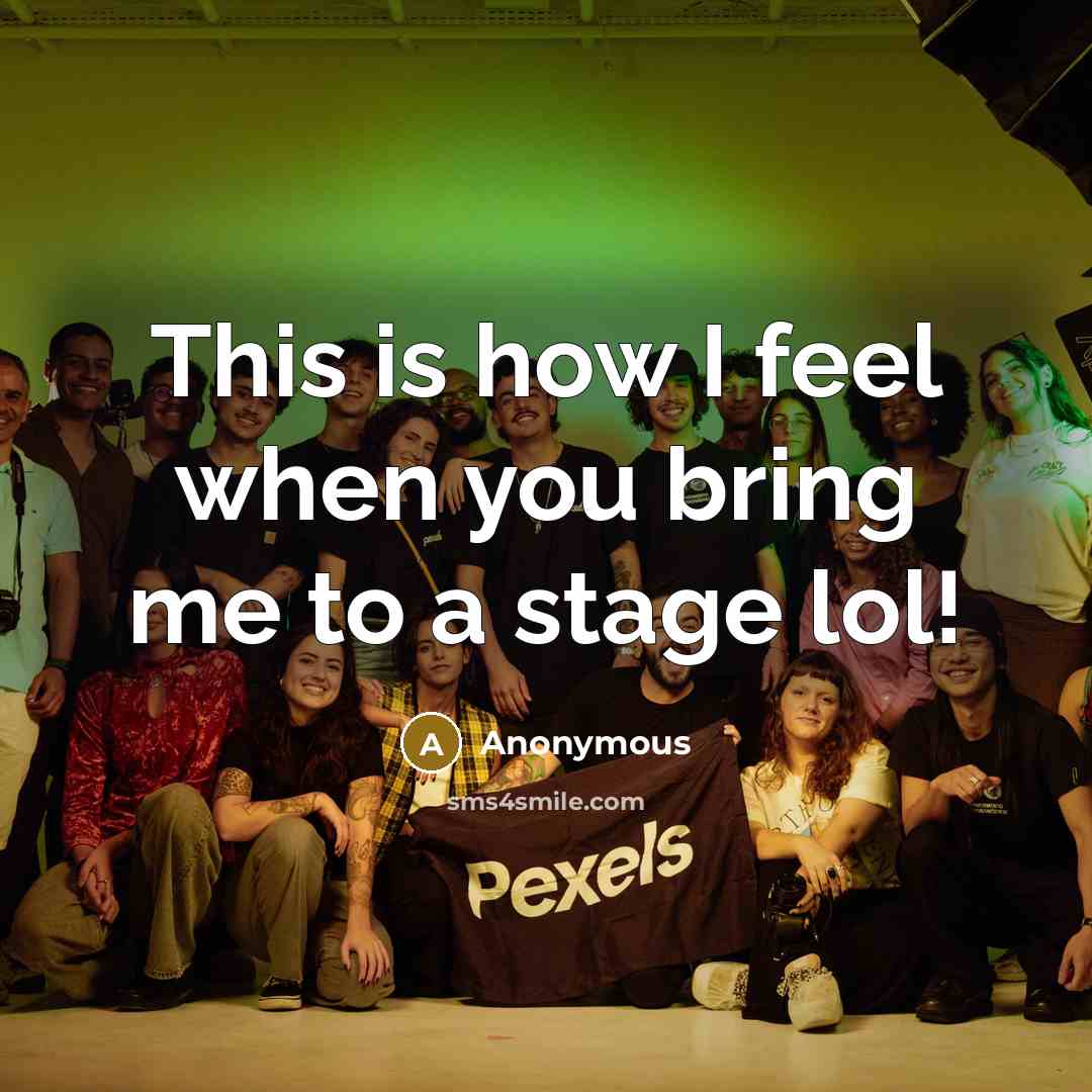 “This is how I feel when you bring me to a stage lol!” quote by Anonymous