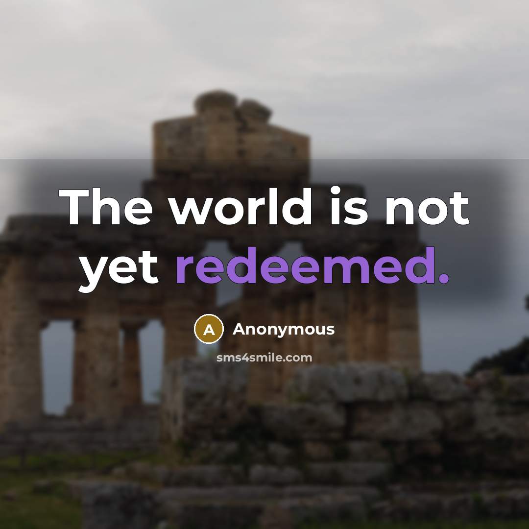 “The world is not yet redeemed.” quote by Anonymous
