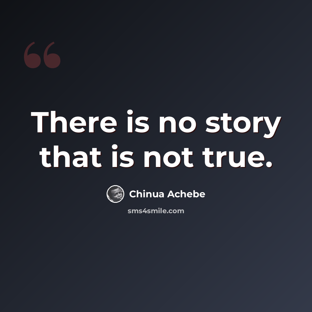 “There is no story that is not true.” quote by Chinua Achebe