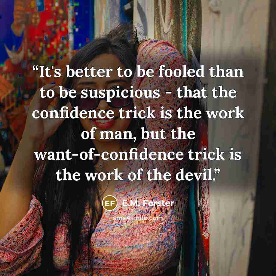 “It's better to be fooled than to be suspicious - that the confidence trick is the work of man, but the want-of-confidence trick is the work of the devil.” quote by E.M. Forster
