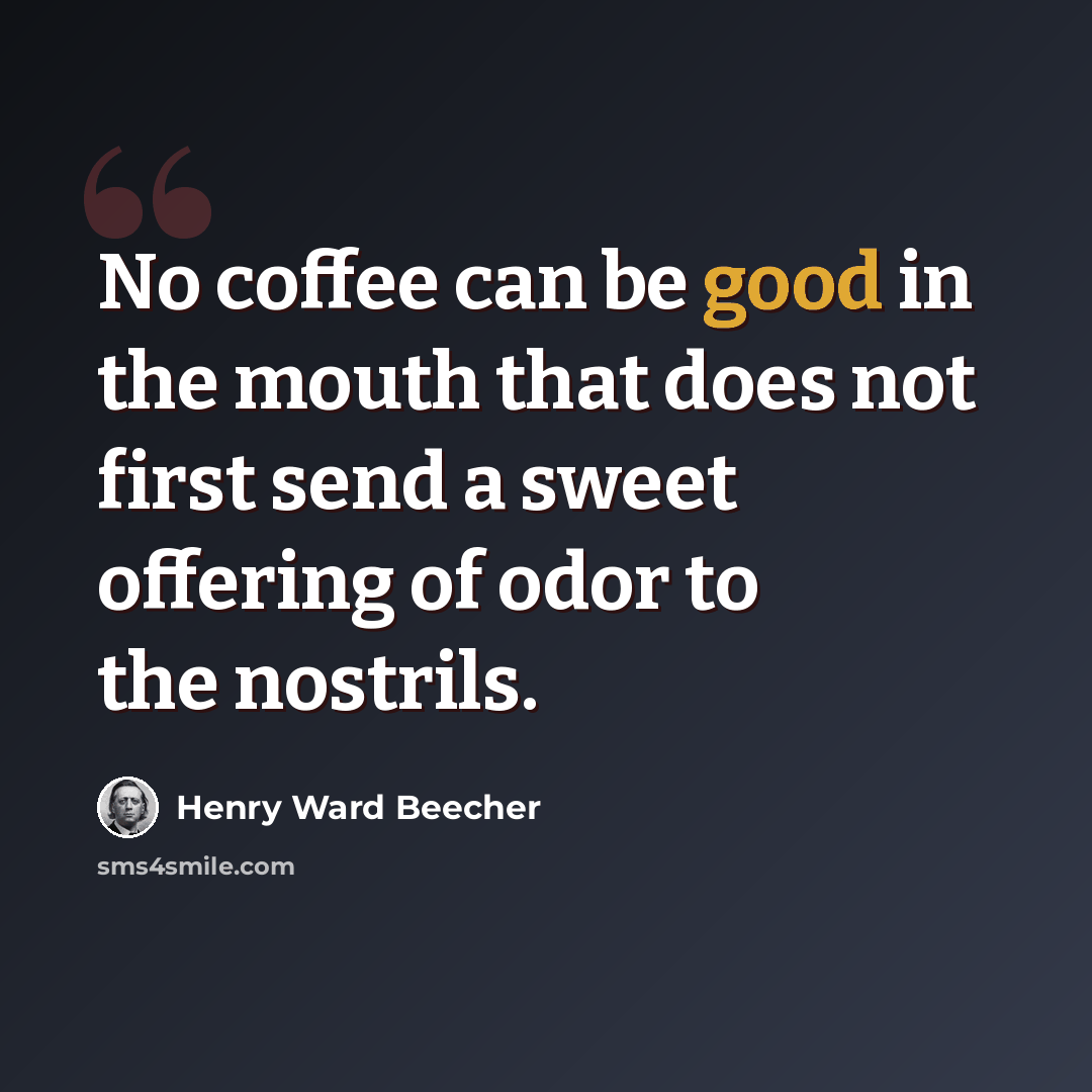“No coffee can be good in the mouth that does not first send a sweet offering of odor to the nostrils.” quote by Henry Ward Beecher