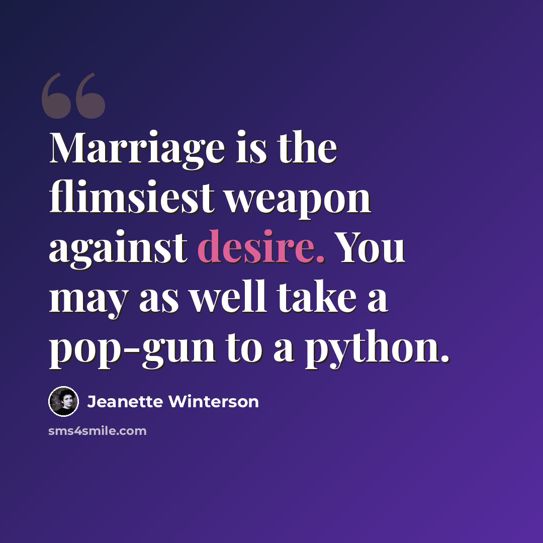 “Marriage is the flimsiest weapon against desire. You may as well take a pop-gun to a python.” quote by Jeanette Winterson