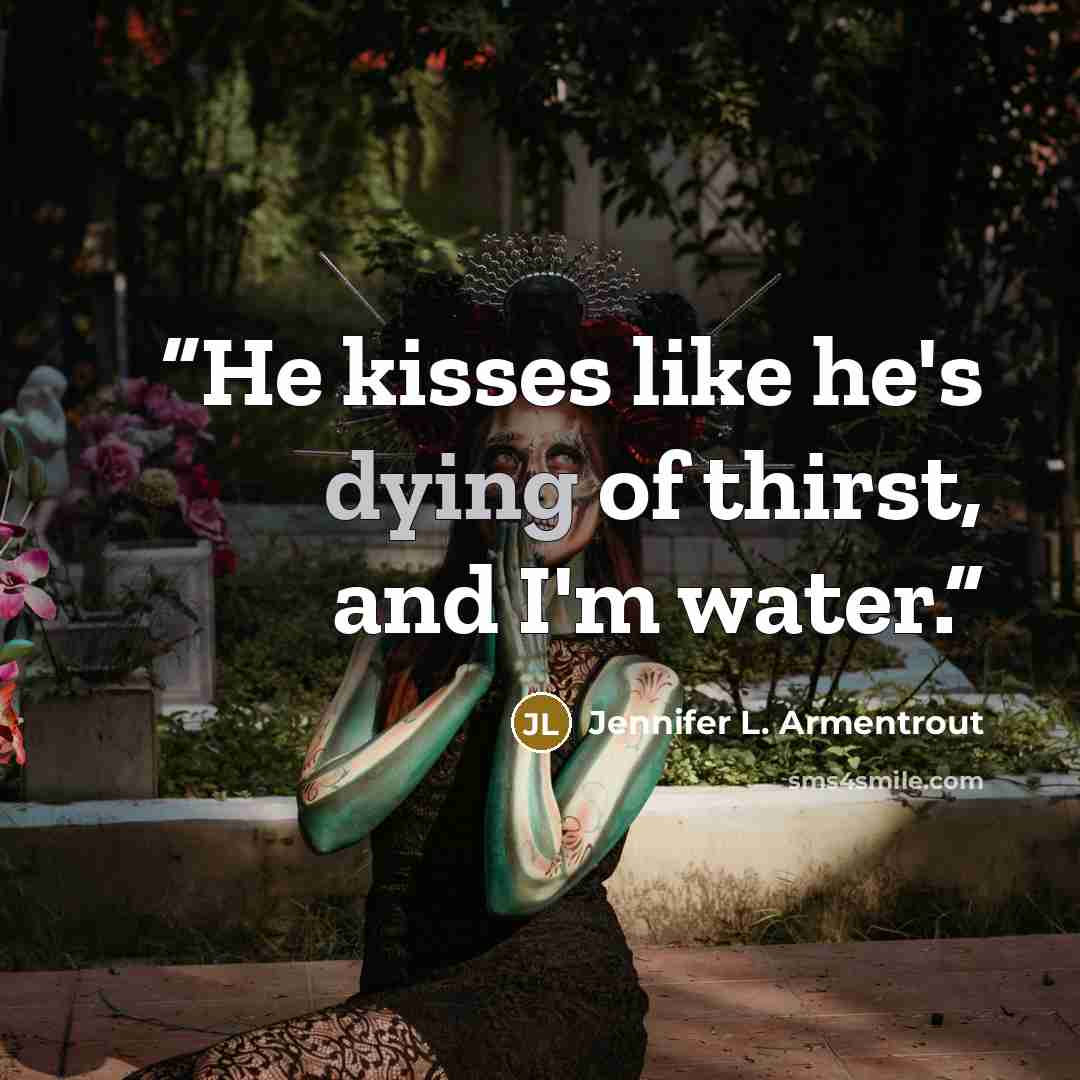 “He kisses like he's dying of thirst, and I'm water.” quote by Jennifer L. Armentrout