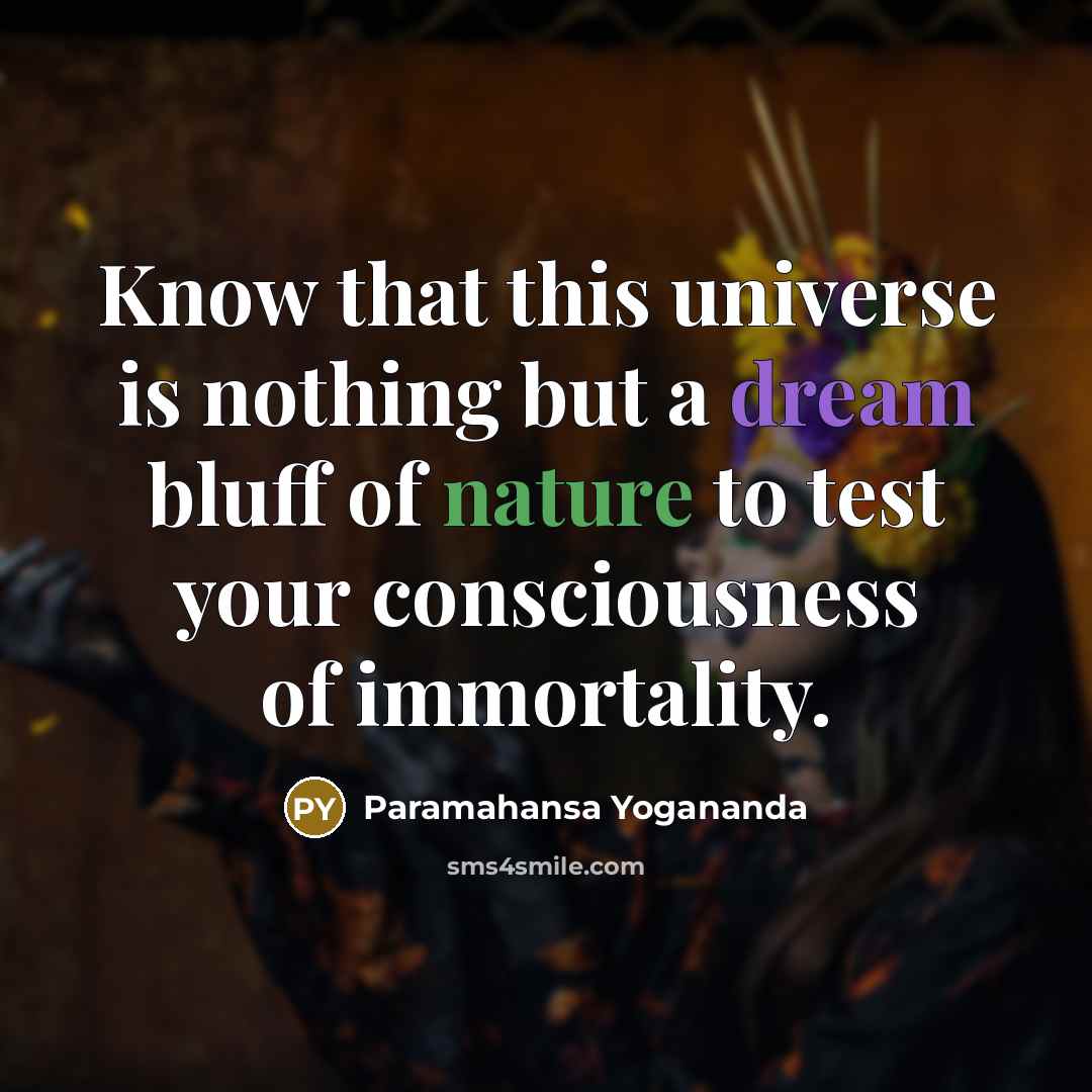 “Know that this universe is nothing but a dream bluff of nature to test your consciousness of immortality.” quote by Paramahansa Yogananda