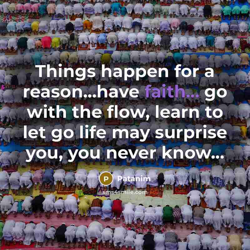 “Things happen for a reason...have faith... go with the flow, learn to let go life may surprise you, you never know...” quote by Patanim