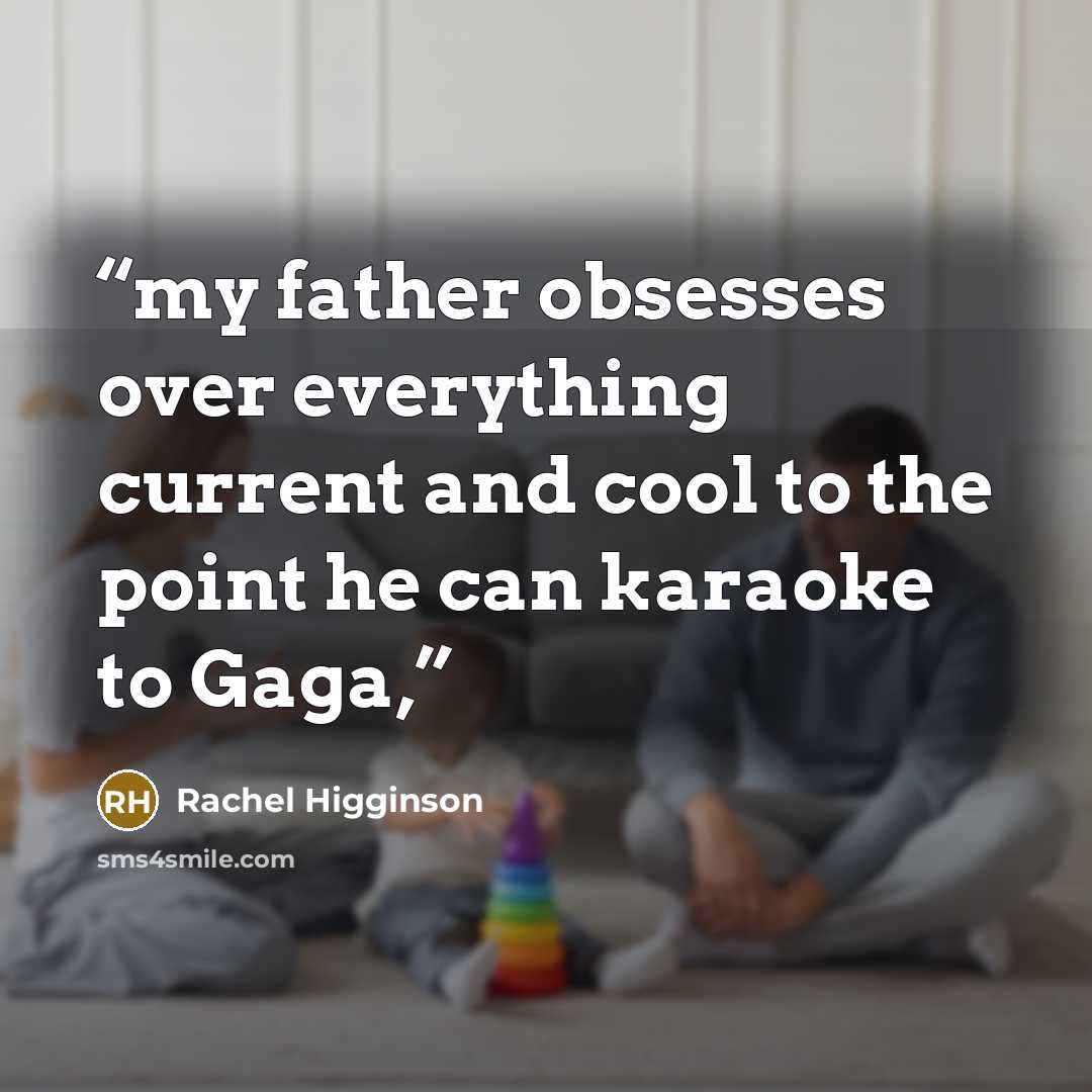 “my father obsesses over everything current and cool to the point he can karaoke to Gaga,” quote by Rachel Higginson