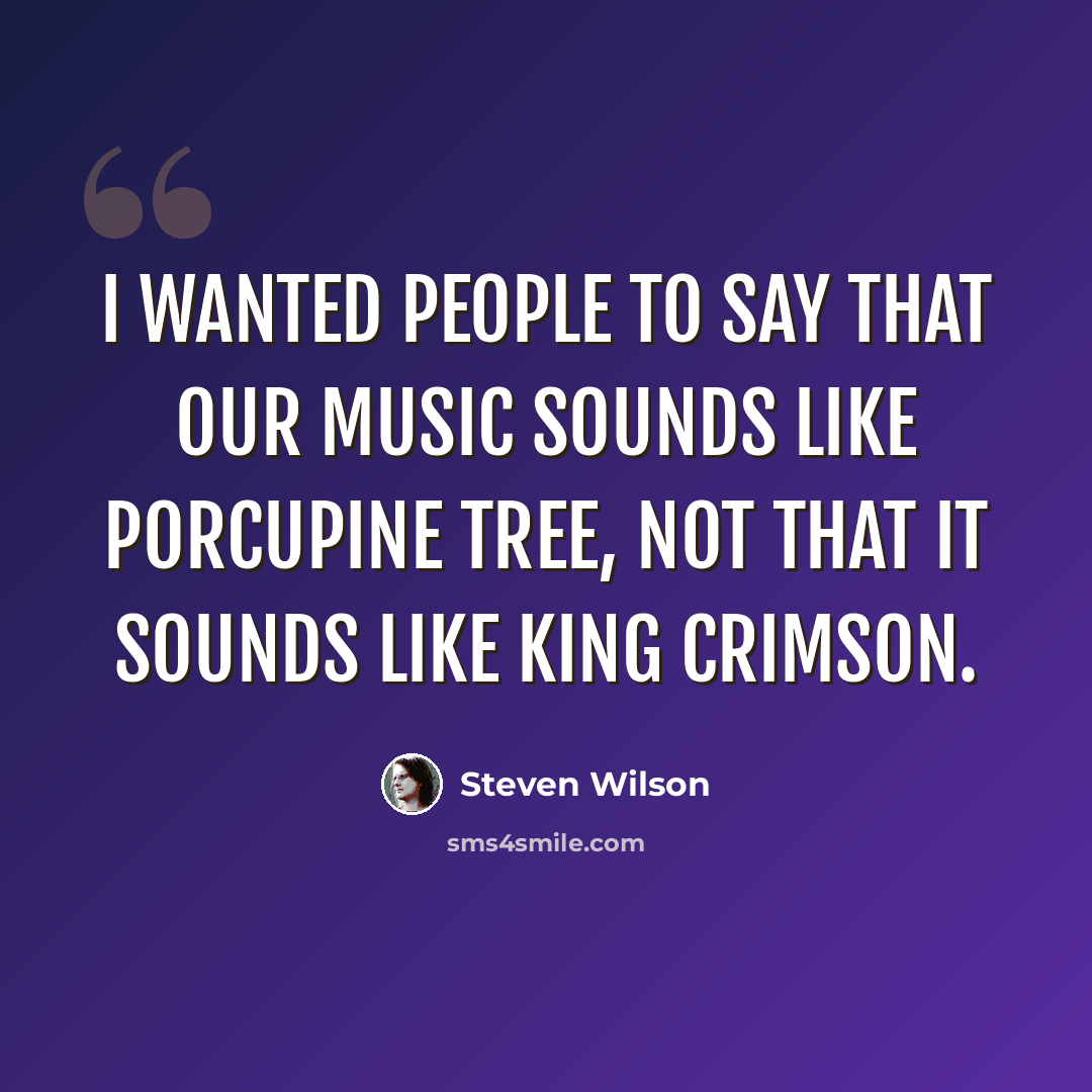“I wanted people to say that our music sounds like Porcupine Tree, not that it sounds like King Crimson.” quote by Steven Wilson