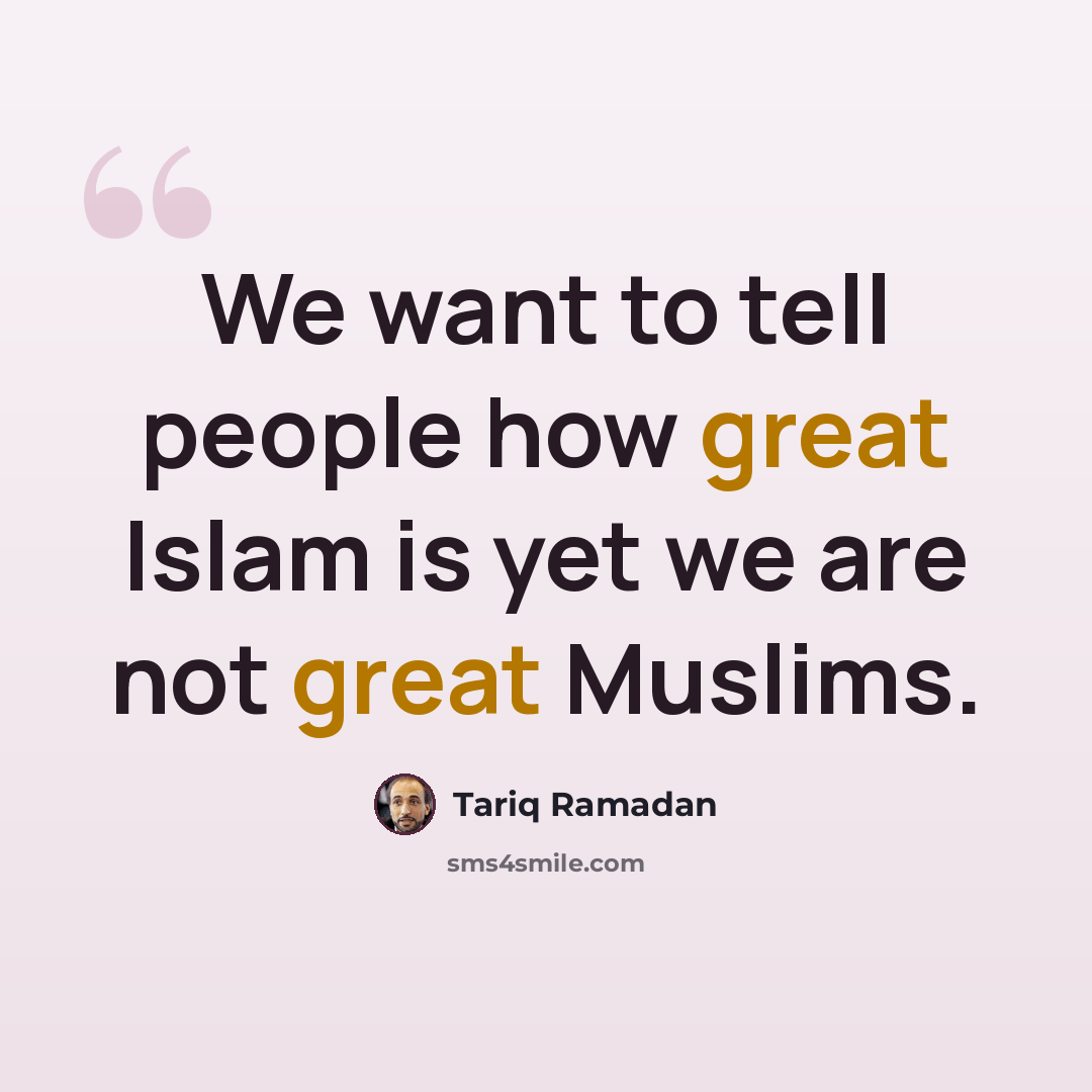 “We want to tell people how great Islam is yet we are not great Muslims.” quote by Tariq Ramadan