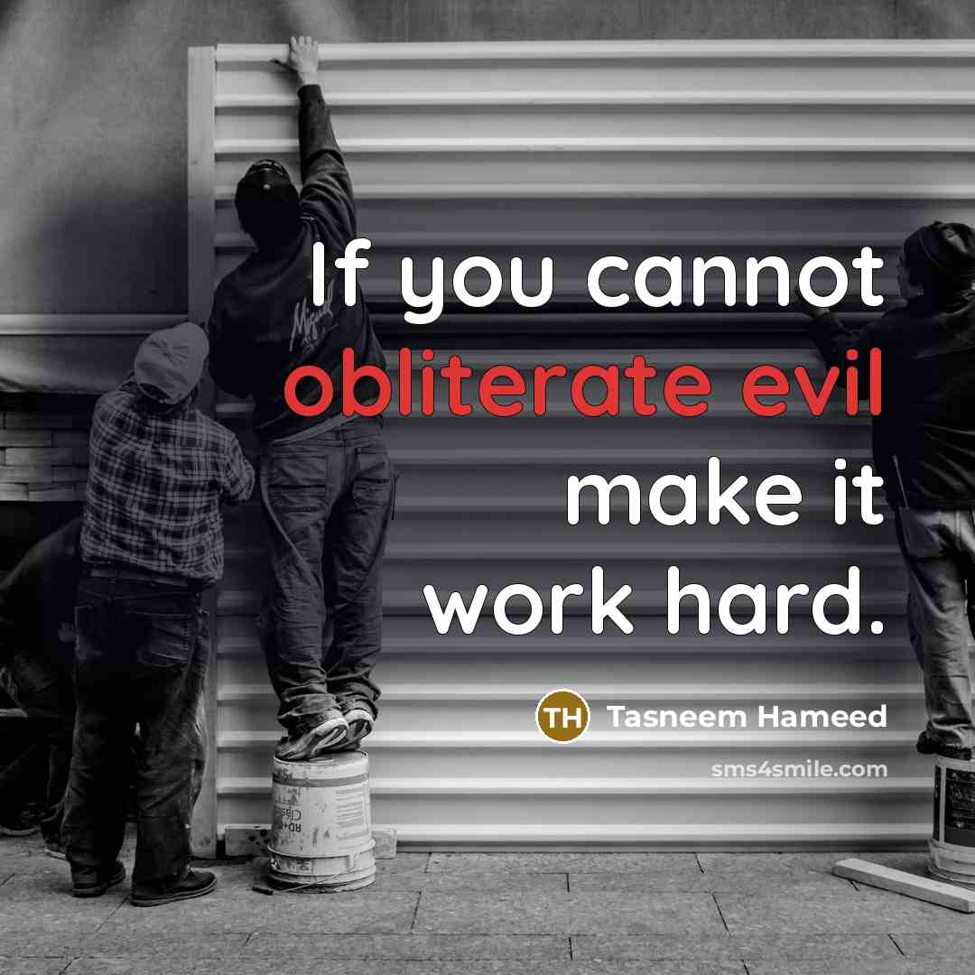 “If you cannot obliterate evil make it work hard.” quote by Tasneem Hameed