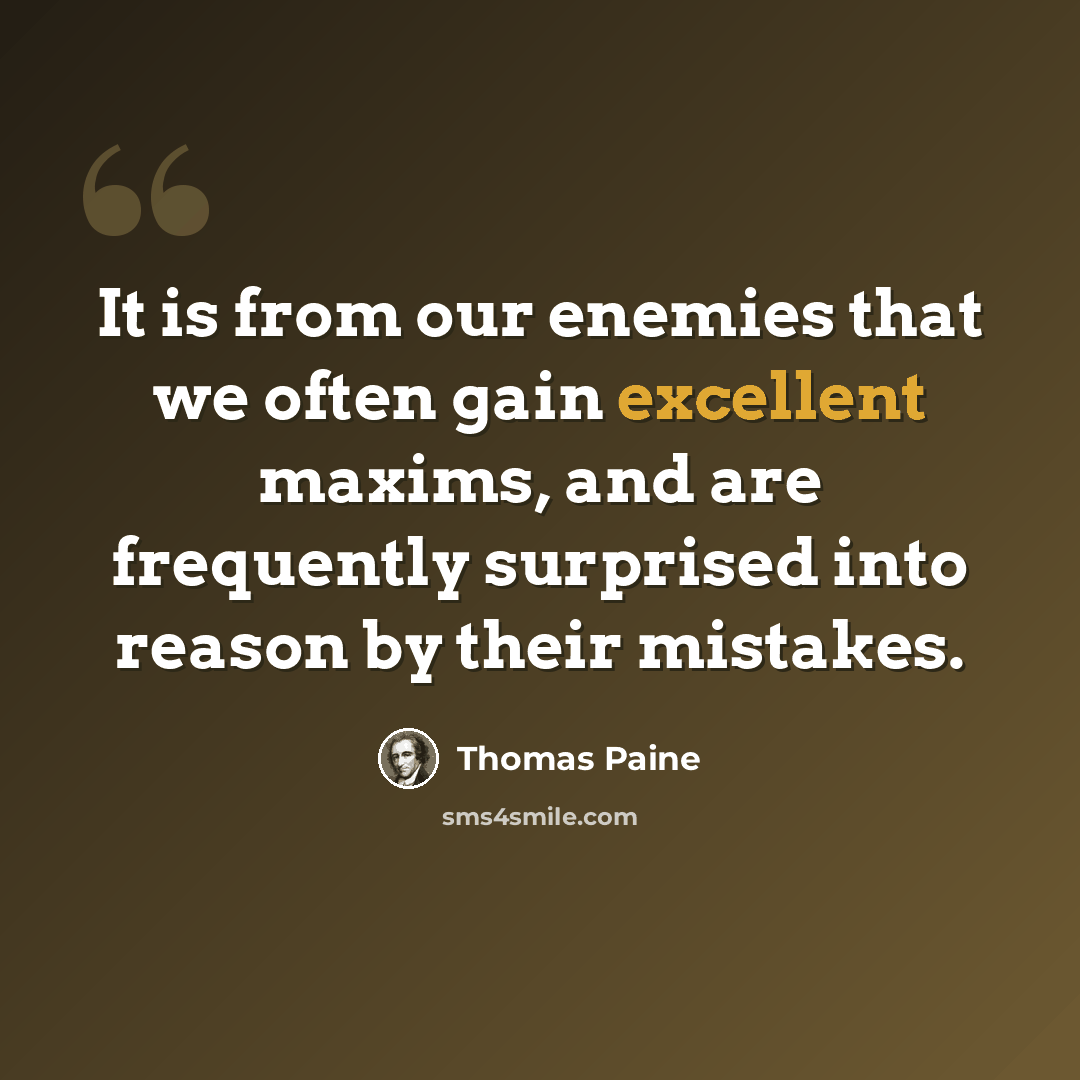 “It is from our enemies that we often gain excellent maxims, and are frequently surprised into reason by their mistakes.” quote by Thomas Paine