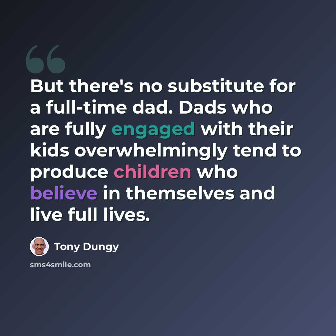 “But there's no substitute for a full-time dad. Dads who are fully engaged with their kids overwhelmingly tend to produce children who believe in themselves and live full lives.” quote by Tony Dungy