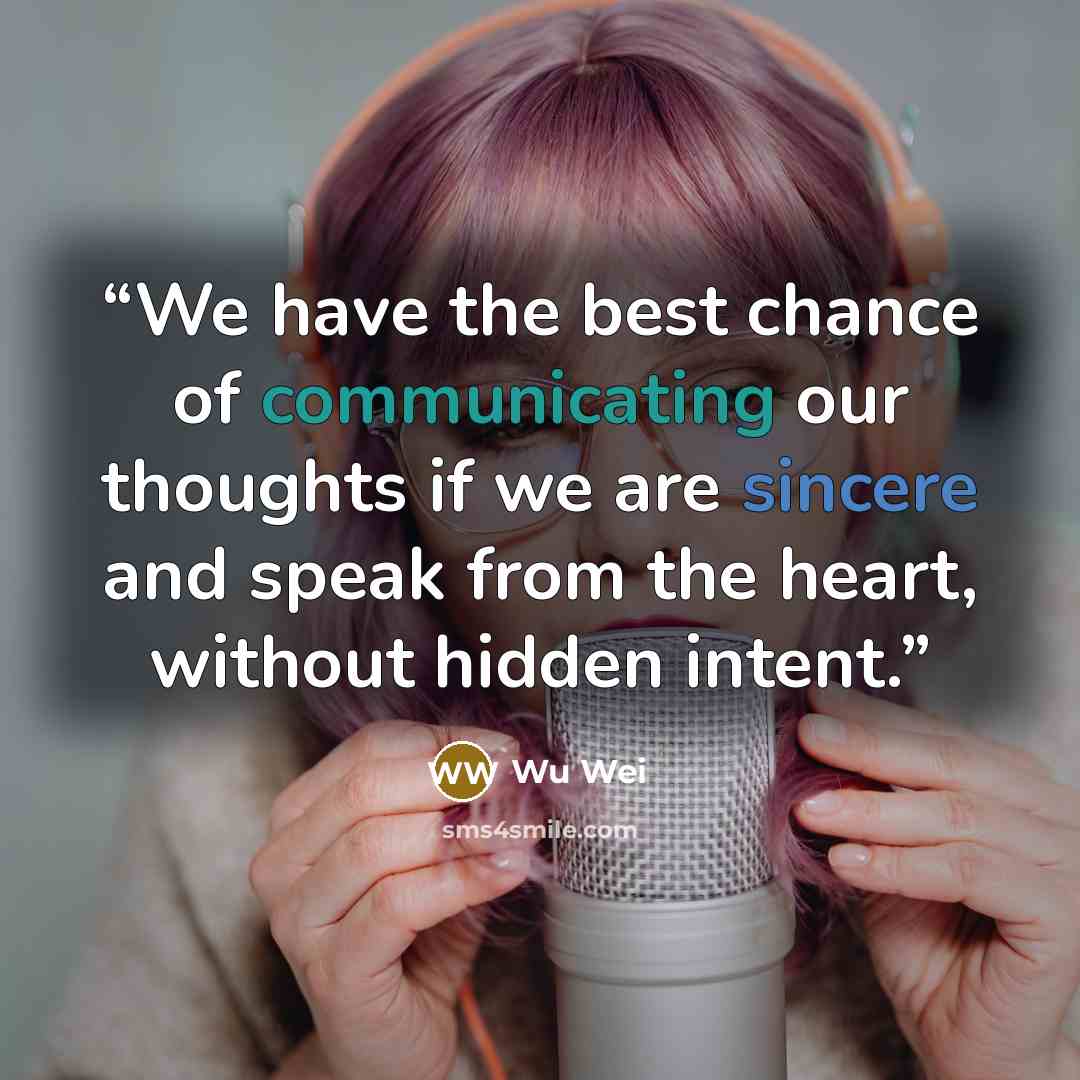 “We have the best chance of communicating our thoughts if we are sincere and speak from the heart, without hidden intent.” quote by Wu Wei