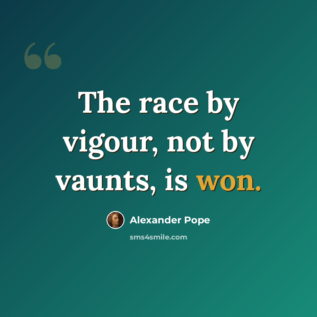“The race by vigour, not by vaunts, is won.” quote by Alexander Pope
