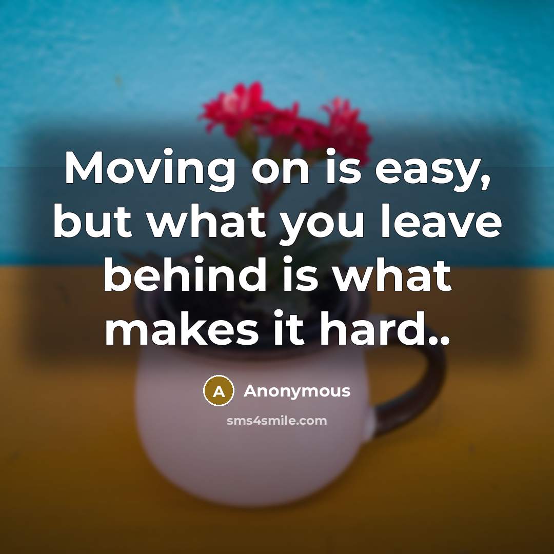 “Moving on is easy, but what you leave behind is what makes it hard..” quote by Anonymous