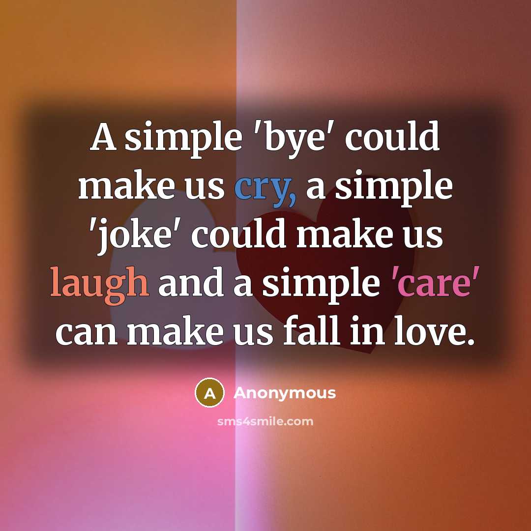 “A simple 'bye' could make us cry, a simple 'joke' could make us laugh and a simple 'care' can make us fall in love.” quote by Anonymous