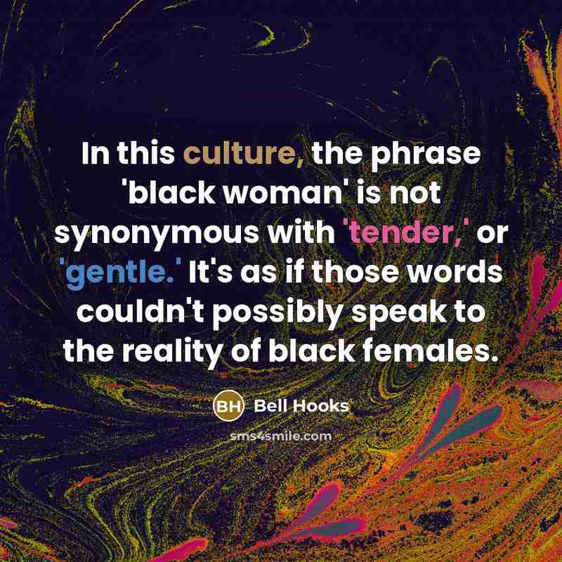 “In this culture, the phrase 'black woman' is not synonymous with 'tender,' or 'gentle.' It's as if those words couldn't possibly speak to the reality of black females.” quote by bell hooks