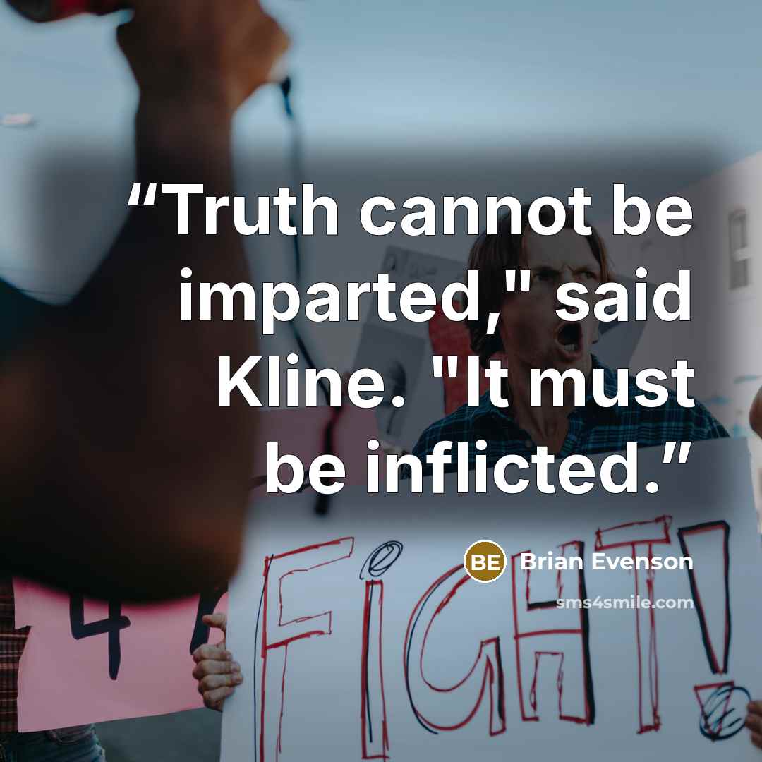 “Truth cannot be imparted," said Kline. "It must be inflicted.” quote by Brian Evenson