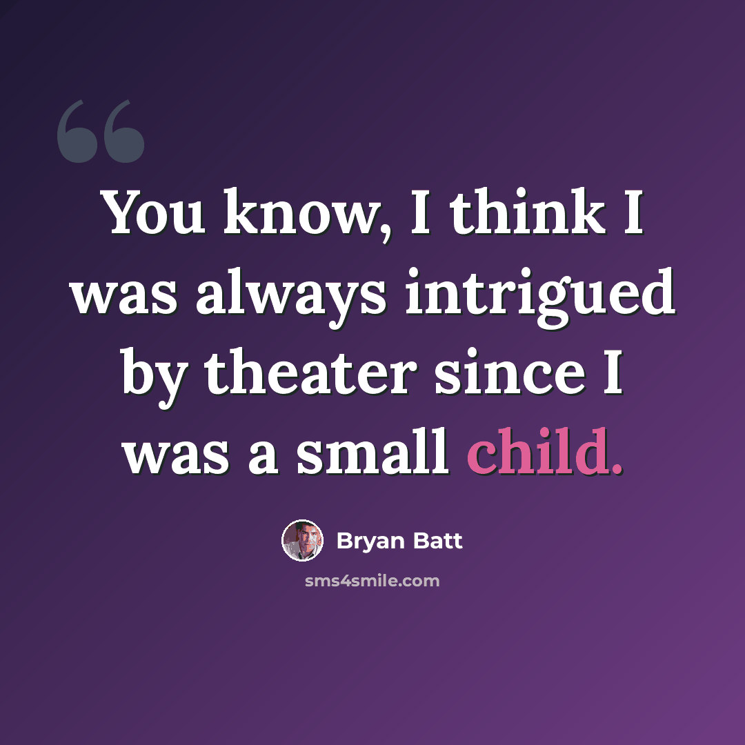 “You know, I think I was always intrigued by theater since I was a small child.” quote by Bryan Batt