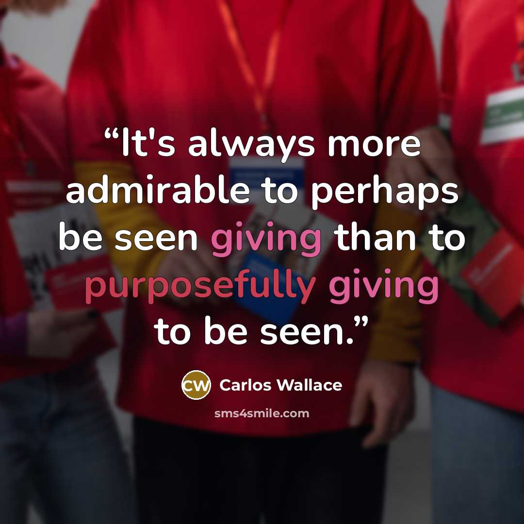 “It's always more admirable to perhaps be seen giving than to purposefully giving to be seen.” quote by Carlos Wallace