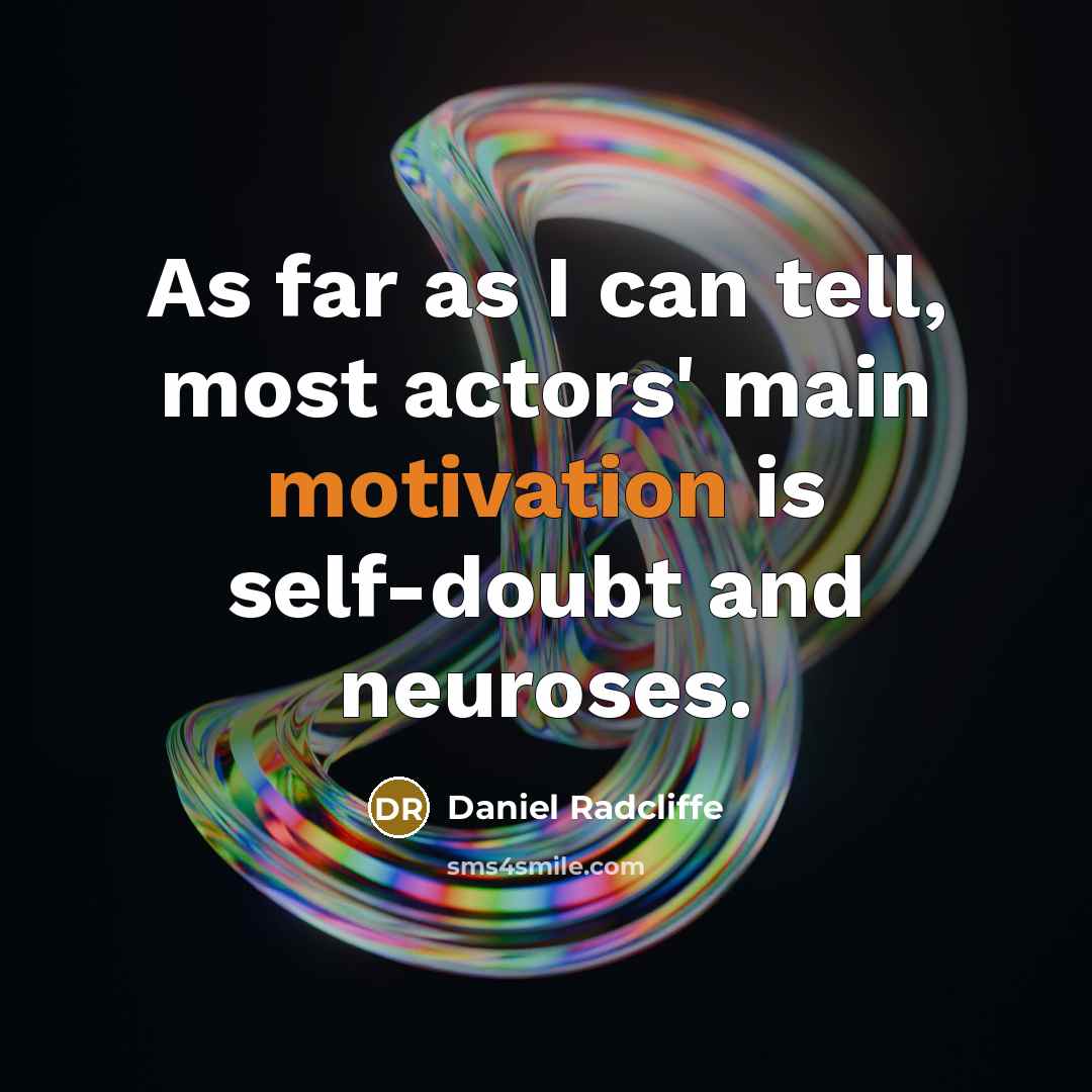“As far as I can tell, most actors' main motivation is self-doubt and neuroses.” quote by Daniel Radcliffe