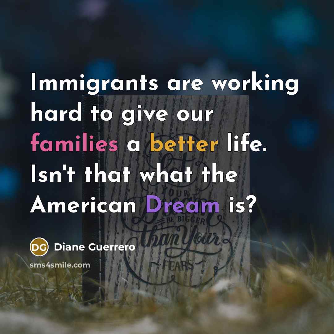 “Immigrants are working hard to give our families a better life. Isn't that what the American Dream is?” quote by Diane Guerrero
