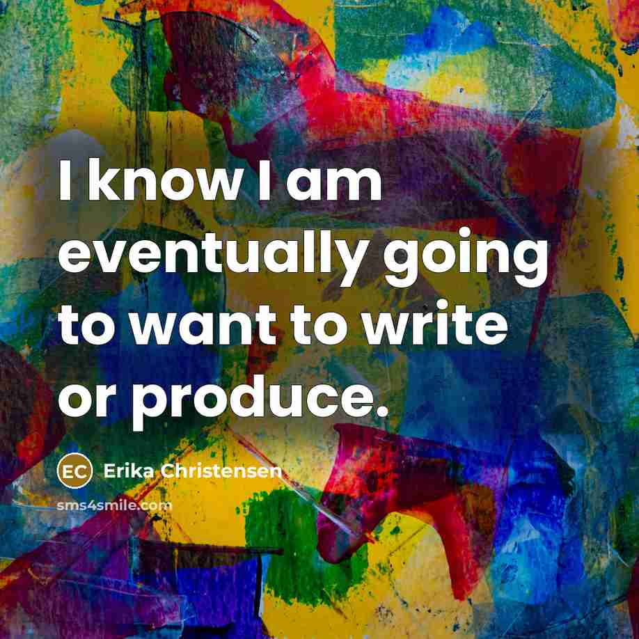 “I know I am eventually going to want to write or produce.” quote by Erika Christensen