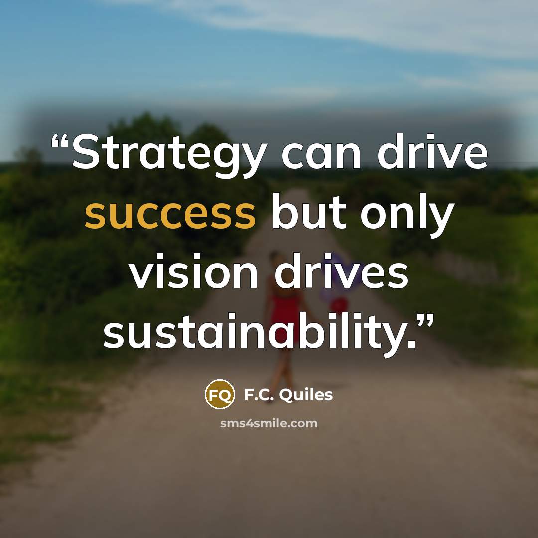 “Strategy can drive success but only vision drives sustainability.” quote by F.C. Quiles
