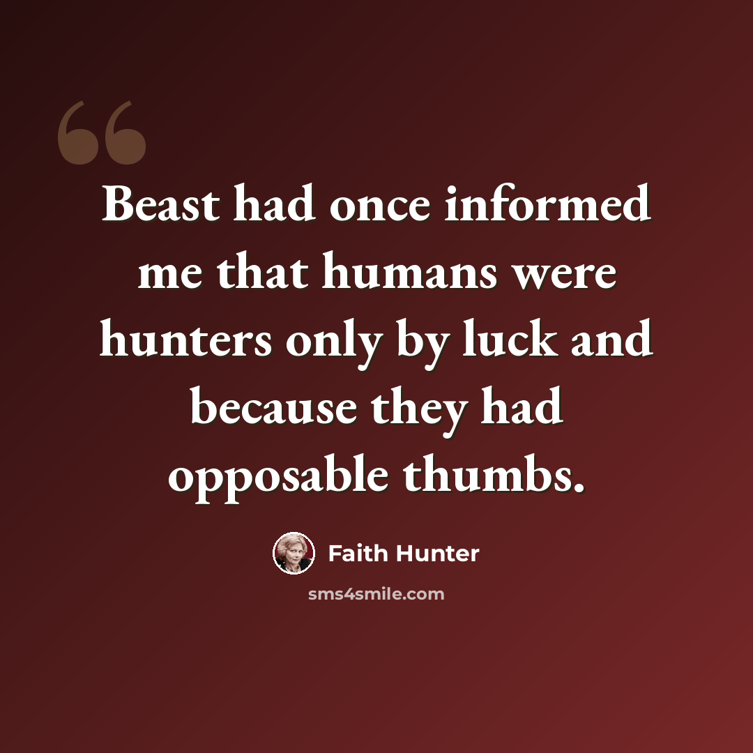 “Beast had once informed me that humans were hunters only by luck and because they had opposable thumbs.” quote by Faith Hunter