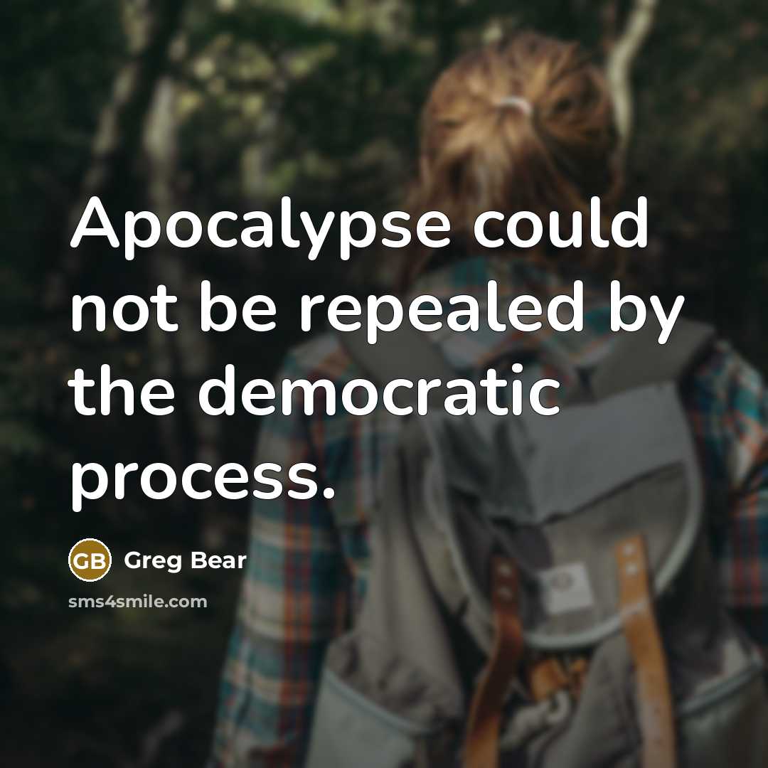 “Apocalypse could not be repealed by the democratic process.” quote by Greg Bear