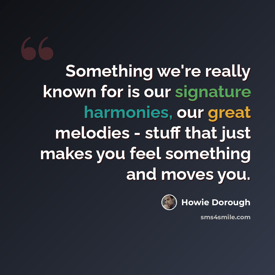 “Something we're really known for is our signature harmonies, our great melodies - stuff that just makes you feel something and moves you.” quote by Howie Dorough
