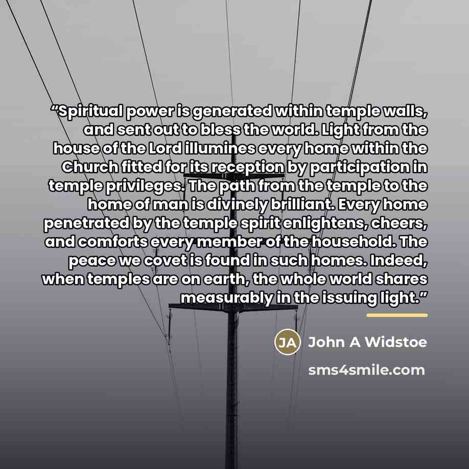 “Spiritual power is generated within temple walls, and sent out to bless the world. Light from the house of the Lord illumines every home within the Church fitted for its reception by participation in temple privileges. The path from the temple to the home of man is divinely brilliant. Every home…” quote by Anonymous