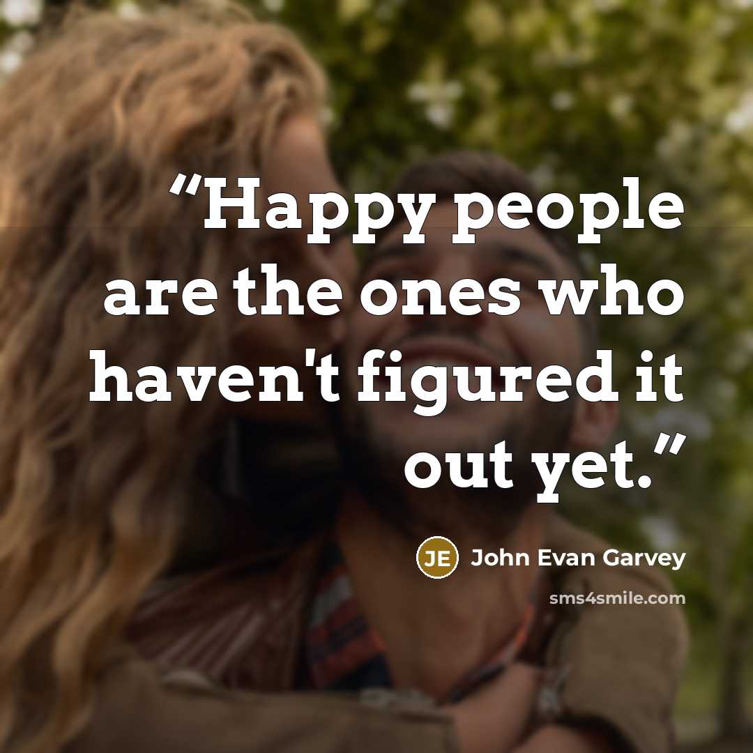 “Happy people are the ones who haven't figured it out yet.” quote by John Evan Garvey