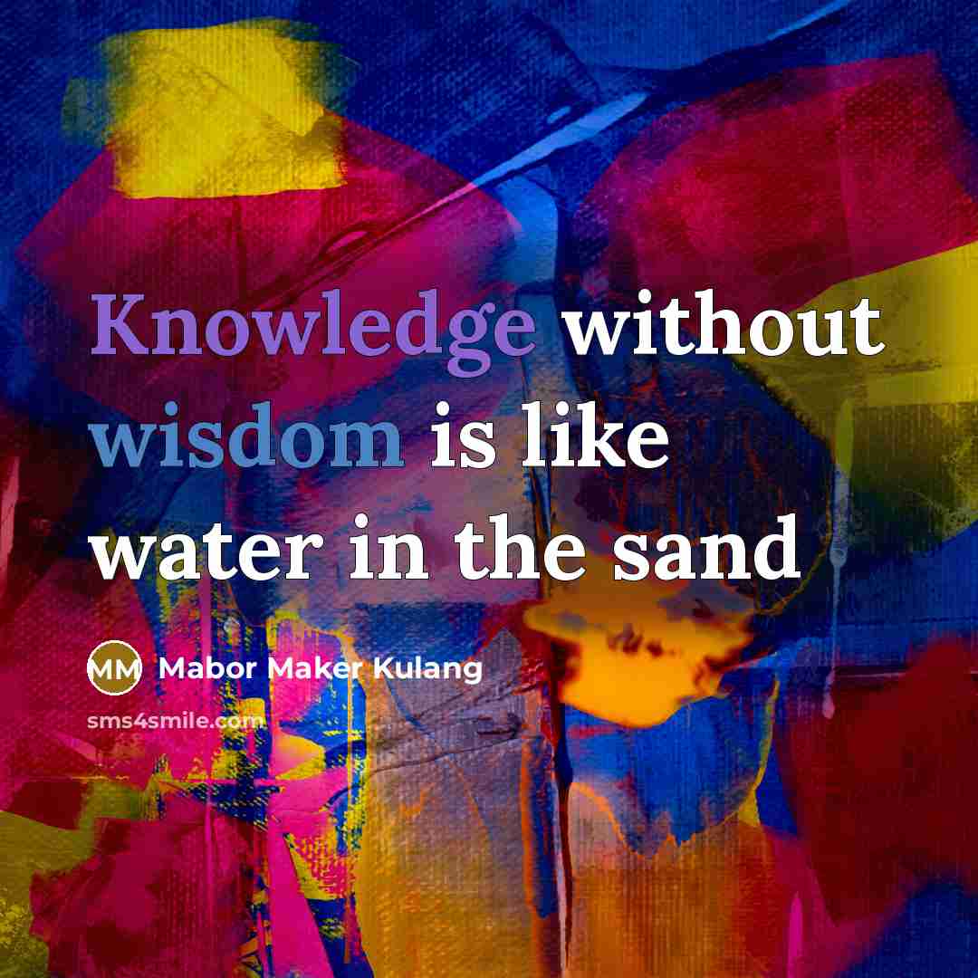 “Knowledge without wisdom is like water in the sand” quote by Mabor Maker Kulang
