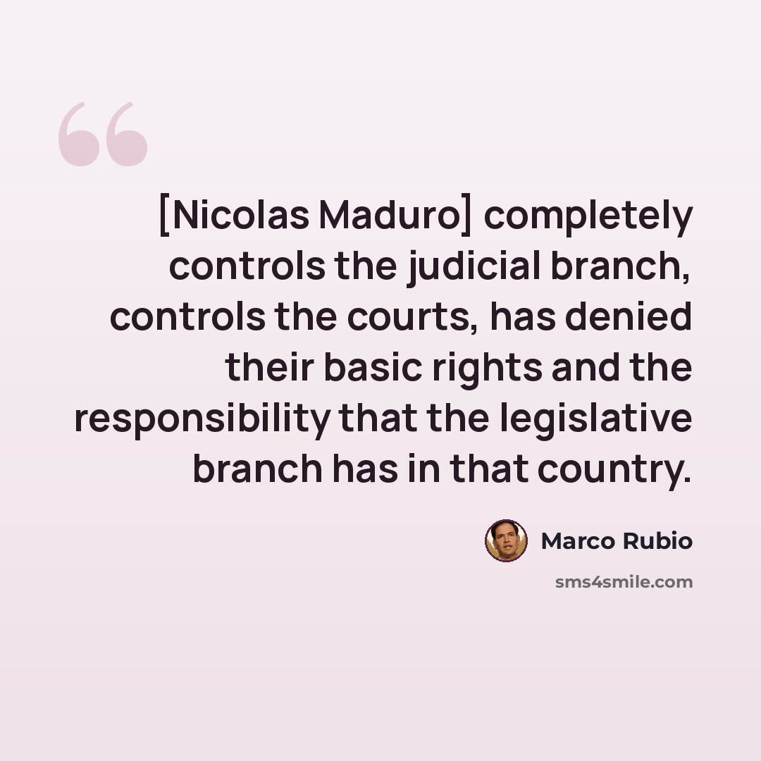 “[Nicolas Maduro] completely controls the judicial branch, controls the courts, has denied their basic rights and the responsibility that the legislative branch has in that country.” quote by Marco Rubio