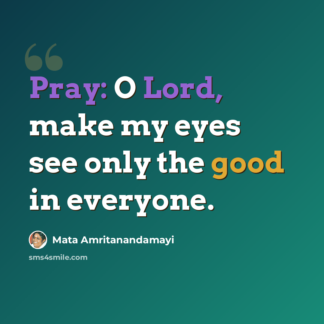 “Pray: O Lord, make my eyes see only the good in everyone.” quote by Mata Amritanandamayi