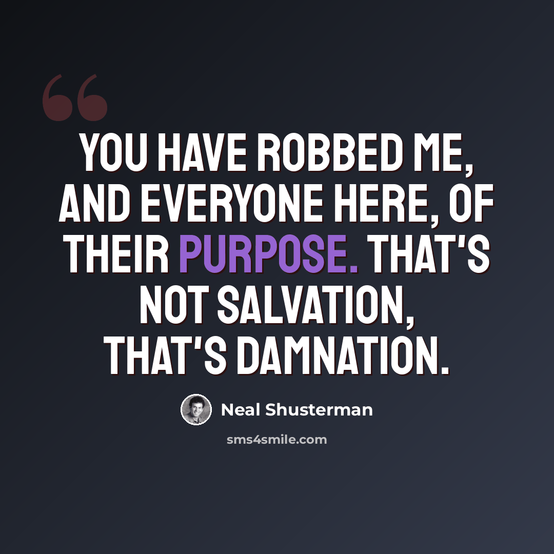 “You have robbed me, and everyone here, of their purpose. That's not salvation, that's damnation.” quote by Neal Shusterman