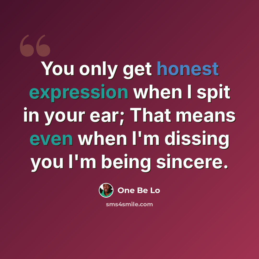 “You only get honest expression when I spit in your ear; That means even when I'm dissing you I'm being sincere.” quote by One Be Lo