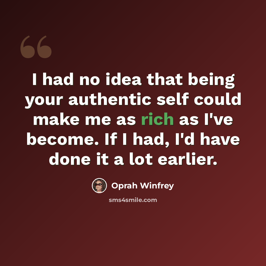 “I had no idea that being your authentic self could make me as rich as I've become. If I had, I'd have done it a lot earlier.” quote by Oprah Winfrey