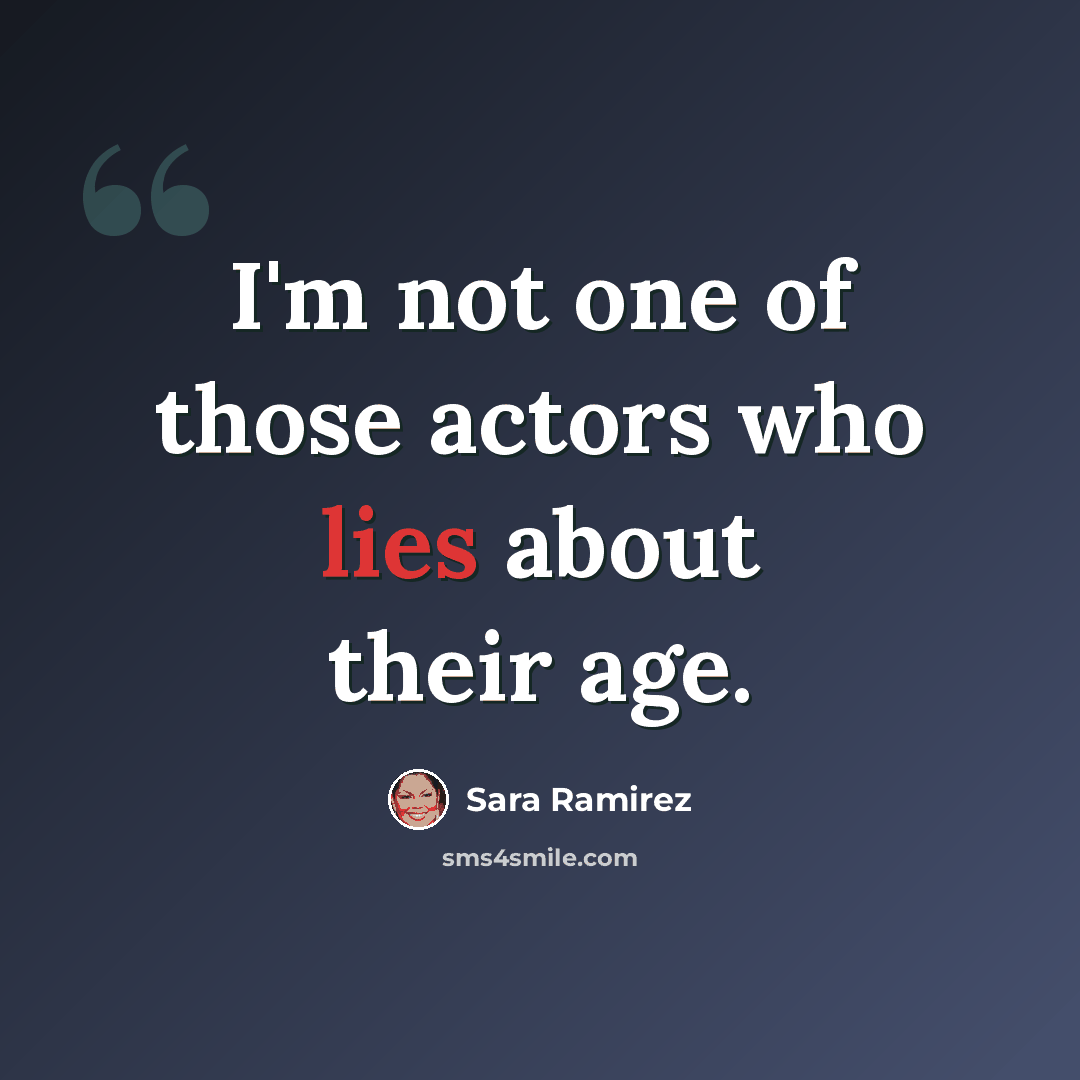 “I'm not one of those actors who lies about their age.” quote by Sara Ramirez