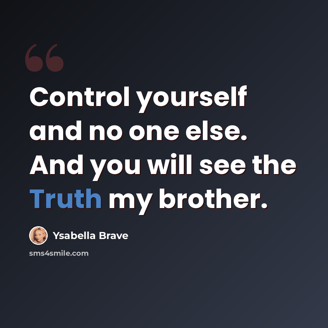 “Control yourself and no one else. And you will see the Truth my brother.” quote by Ysabella Brave