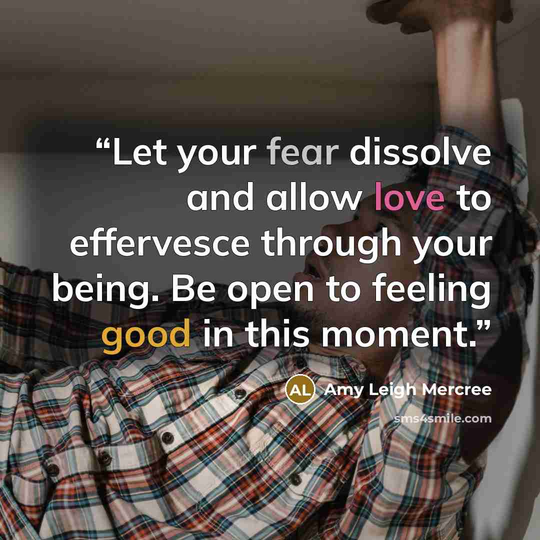 “Let your fear dissolve and allow love to effervesce through your being. Be open to feeling good in this moment.” quote by Amy Leigh Mercree