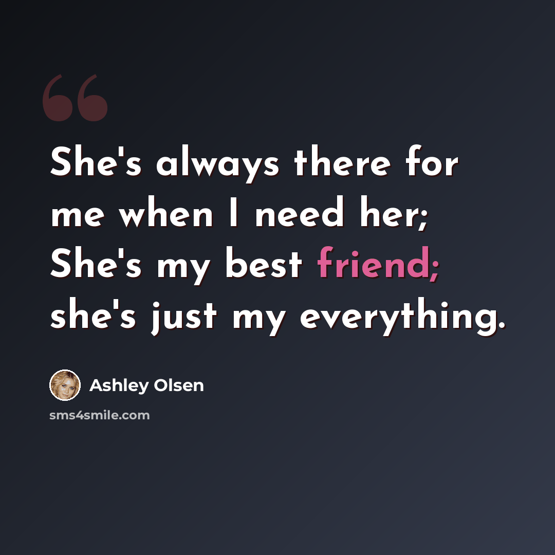 “She's always there for me when I need her; She's my best friend; she's just my everything.” quote by Ashley Olsen