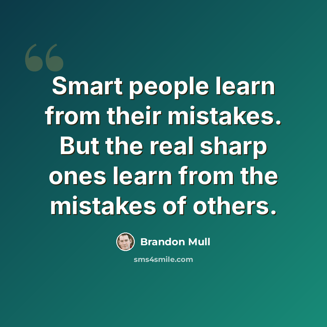“Smart people learn from their mistakes. But the real sharp ones learn from the mistakes of others.” quote by Brandon Mull