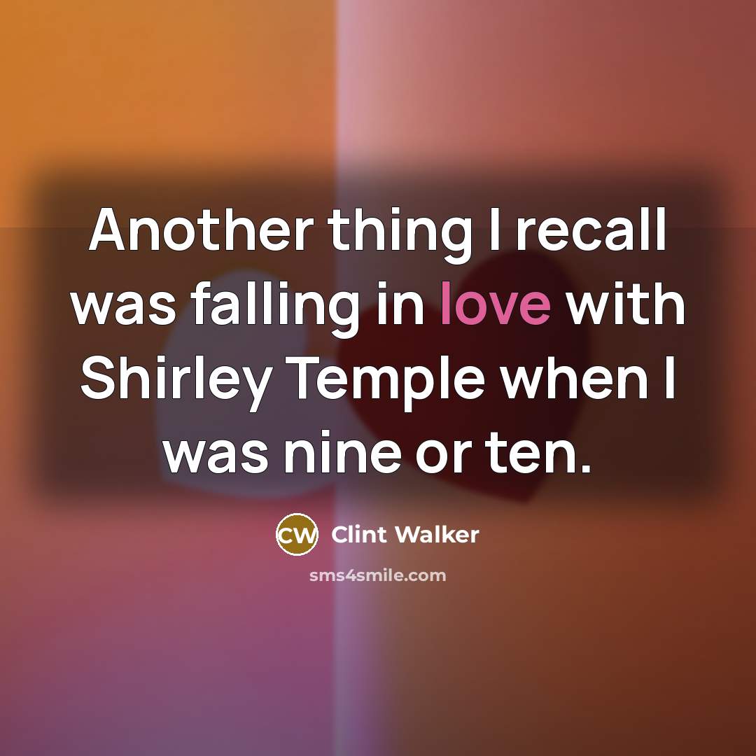 “Another thing I recall was falling in love with Shirley Temple when I was nine or ten.” quote by Clint Walker