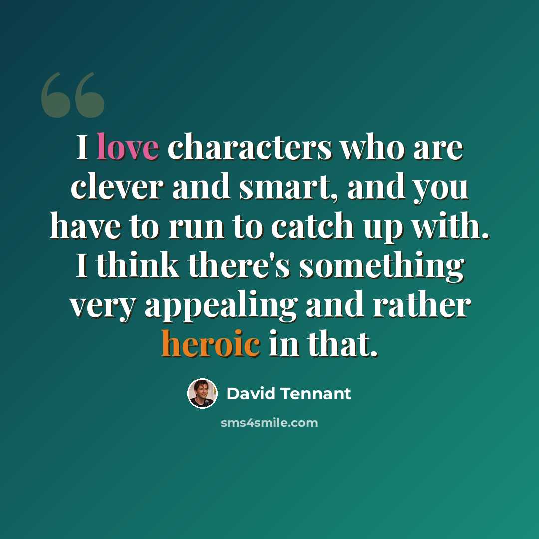 “I love characters who are clever and smart, and you have to run to catch up with. I think there's something very appealing and rather heroic in that.” quote by David Tennant