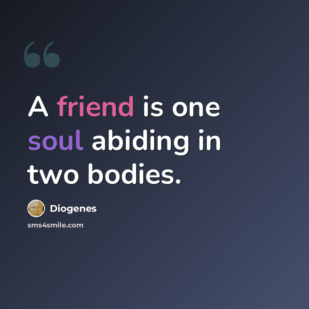 “A friend is one soul abiding in two bodies.” quote by Diogenes