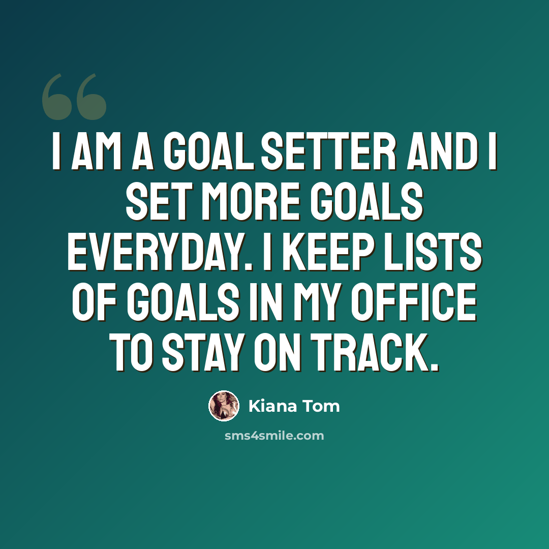“I am a goal setter and I set more goals everyday. I keep lists of goals in my office to stay on track.” quote by Kiana Tom