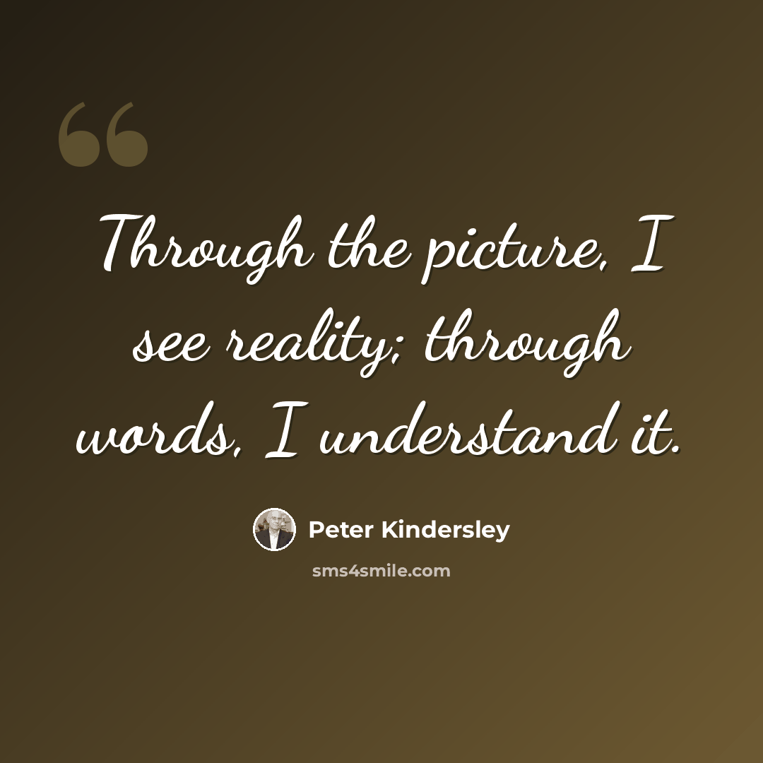 “Through the picture, I see reality; through words, I understand it.” quote by Peter Kindersley