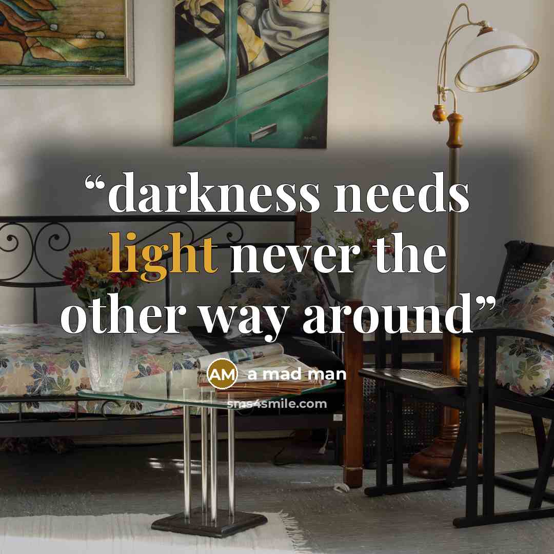 “darkness needs light never the other way around” quote by a mad man