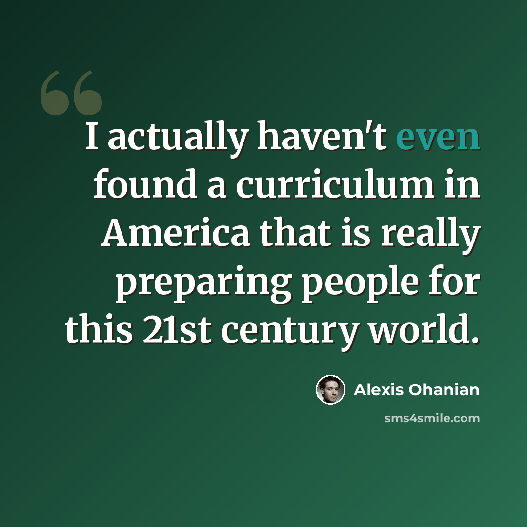 “I actually haven't even found a curriculum in America that is really preparing people for this 21st century world.” quote by Alexis Ohanian